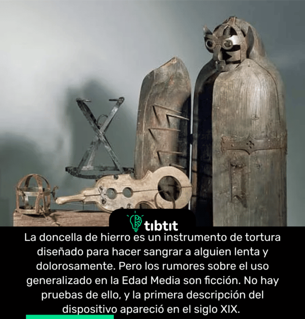 La doncella de hierro es un instrumento de tortura diseñado para hacer sangrar a alguien lenta y dolorosamente. Pero los rumores sobre el uso generalizado en la Edad Media son ficción. No hay pruebas de ello, y la primera descripción del dispositivo apareció en el siglo XIX.