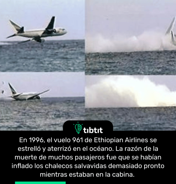 En 1996, el vuelo 961 de Ethiopian Airlines se estrelló y aterrizó en el océano. La razón de la muerte de muchos pasajeros fue que se habían inflado los chalecos salvavidas demasiado pronto mientras estaban en la cabina.