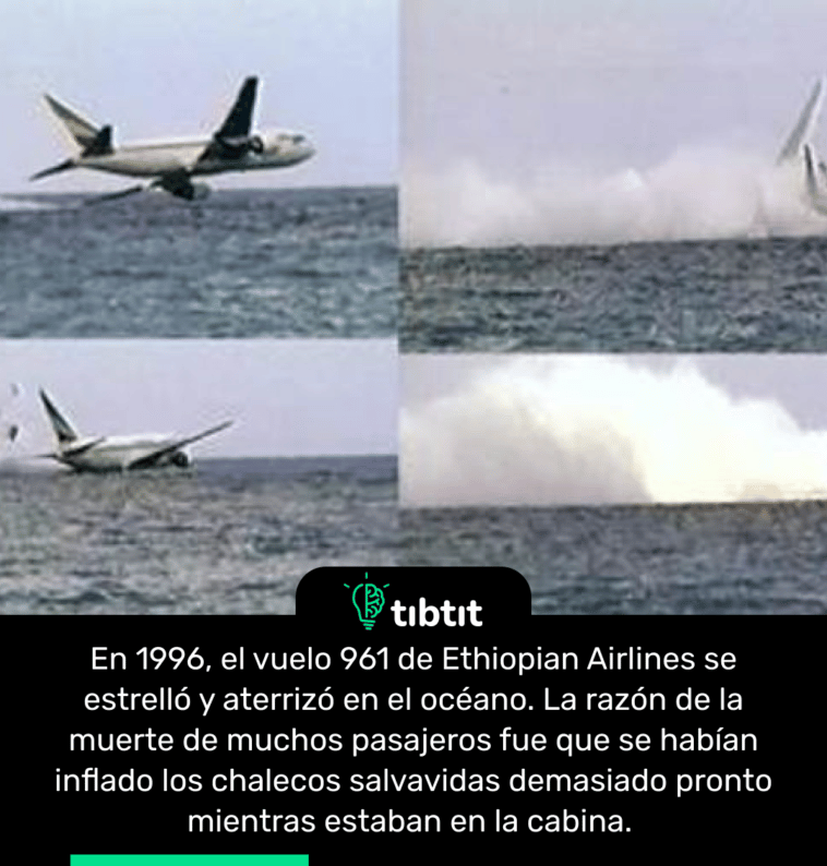 En 1996, el vuelo 961 de Ethiopian Airlines se estrelló y aterrizó en el océano. La razón de la muerte de muchos pasajeros fue que se habían inflado los chalecos salvavidas demasiado pronto mientras estaban en la cabina.