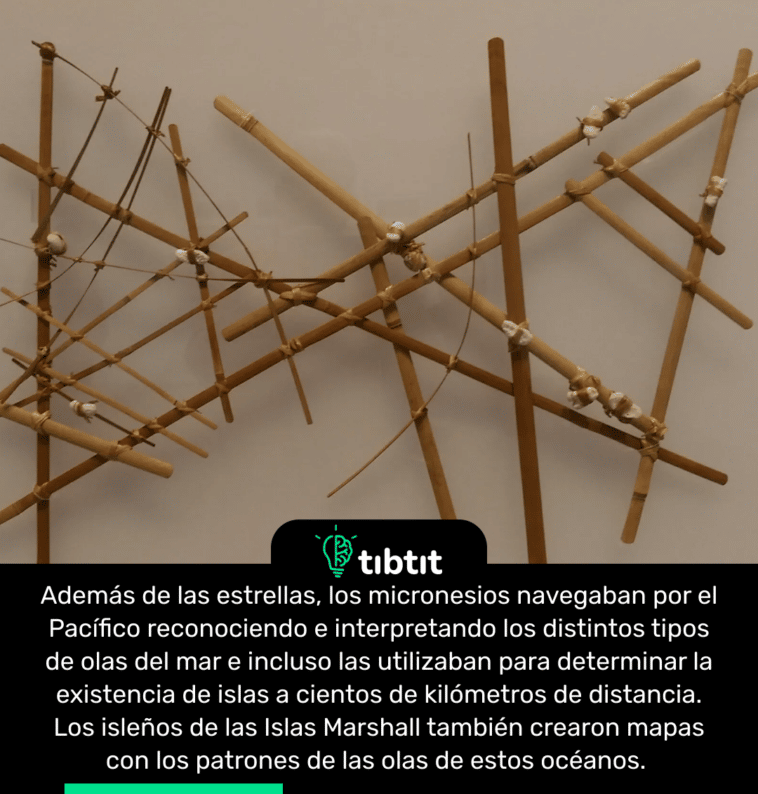 Además de las estrellas, los micronesios navegaban por el Pacífico reconociendo e interpretando los distintos tipos de olas del mar e incluso las utilizaban para determinar la existencia de islas a cientos de kilómetros de distancia. Los isleños de las Islas Marshall también crearon mapas con los patrones de las olas de estos océanos.