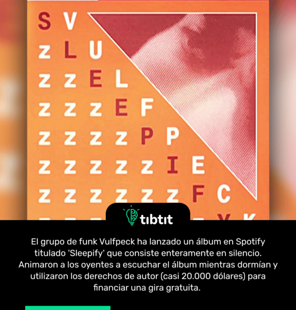 El grupo de funk Vulfpeck ha lanzado un álbum en Spotify titulado 'Sleepify' que consiste enteramente en silencio. Animaron a los oyentes a escuchar el álbum mientras dormían y utilizaron los derechos de autor (casi 20.000 dólares) para financiar una gira gratuita.