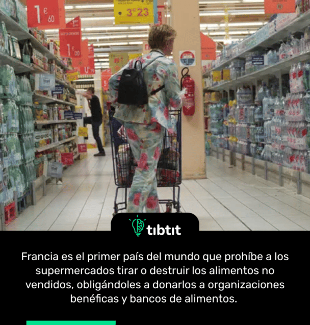 Francia es el primer país del mundo que prohíbe a los supermercados tirar o destruir los alimentos no vendidos, obligándoles a donarlos a organizaciones benéficas y bancos de alimentos.