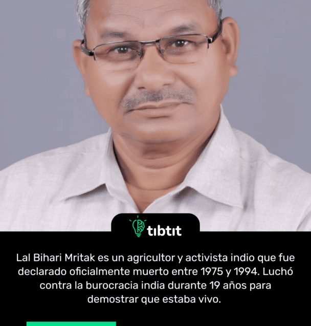 Lal Bihari Mritak es un agricultor y activista indio que fue declarado oficialmente muerto entre 1975 y 1994. Luchó contra la burocracia india durante 19 años para demostrar que estaba vivo.
