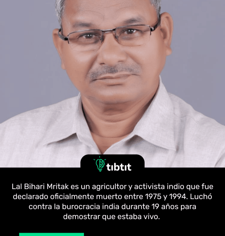 Lal Bihari Mritak es un agricultor y activista indio que fue declarado oficialmente muerto entre 1975 y 1994. Luchó contra la burocracia india durante 19 años para demostrar que estaba vivo.