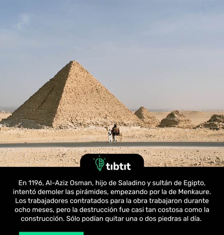 En 1196, Al-Aziz Osman, hijo de Saladino y sultán de Egipto, intentó demoler las pirámides, empezando por la de Menkaure. Los trabajadores contratados para la obra trabajaron durante ocho meses, pero la destrucción fue casi tan costosa como la construcción. Sólo podían quitar una o dos piedras al día.