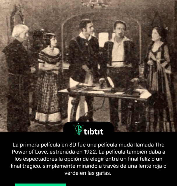 La primera película en 3D fue una película muda llamada The Power of Love, estrenada en 1922. La película también daba a los espectadores la opción de elegir entre un final feliz o un final trágico, simplemente mirando a través de una lente roja o verde en las gafas.