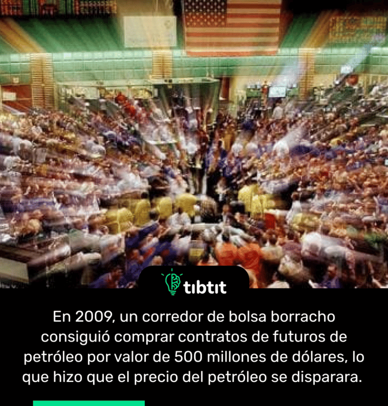 En 2009, un corredor de bolsa borracho consiguió comprar contratos de futuros de petróleo por valor de 500 millones de dólares, lo que hizo que el precio del petróleo se disparara.
