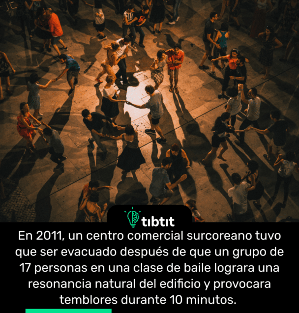 En 2011, un centro comercial surcoreano tuvo que ser evacuado después de que un grupo de 17 personas en una clase de baile lograra una resonancia natural del edificio y provocara temblores durante 10 minutos.
