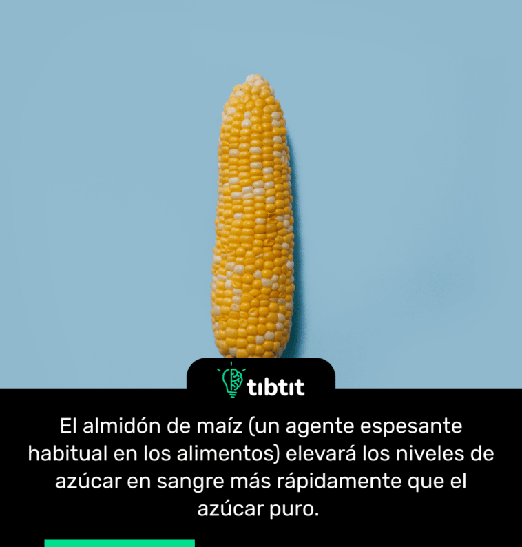 El almidón de maíz (un agente espesante habitual en los alimentos) elevará los niveles de azúcar en sangre más rápidamente que el azúcar puro.