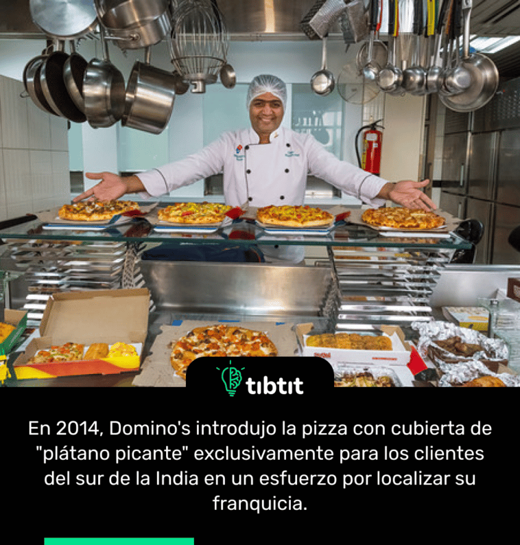 En 2014, Domino's introdujo la pizza con cubierta de "plátano picante" exclusivamente para los clientes del sur de la India en un esfuerzo por localizar su franquicia.