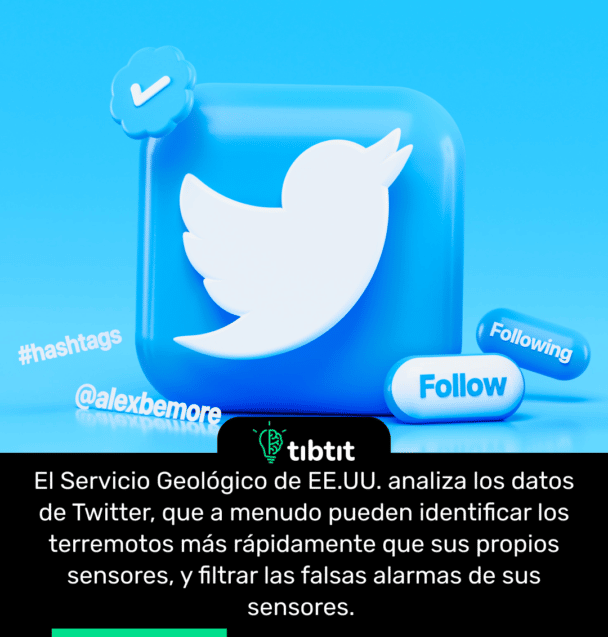 El Servicio Geológico de EE.UU. analiza los datos de Twitter, que a menudo pueden identificar los terremotos más rápidamente que sus propios sensores, y filtrar las falsas alarmas de sus sensores.