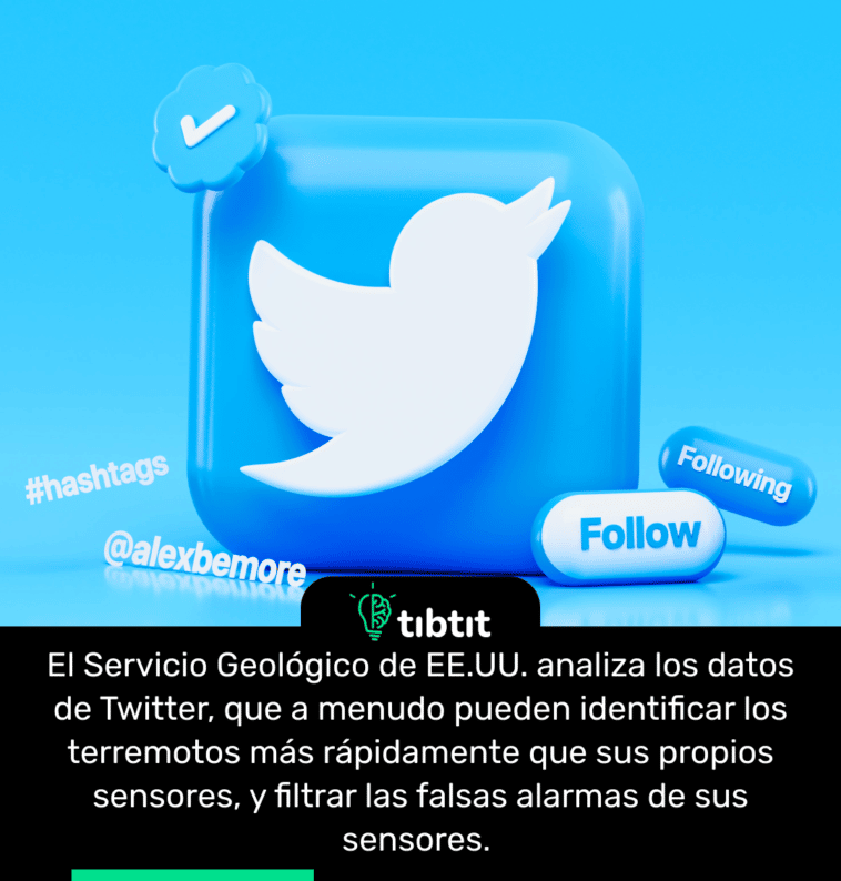 El Servicio Geológico de EE.UU. analiza los datos de Twitter, que a menudo pueden identificar los terremotos más rápidamente que sus propios sensores, y filtrar las falsas alarmas de sus sensores.