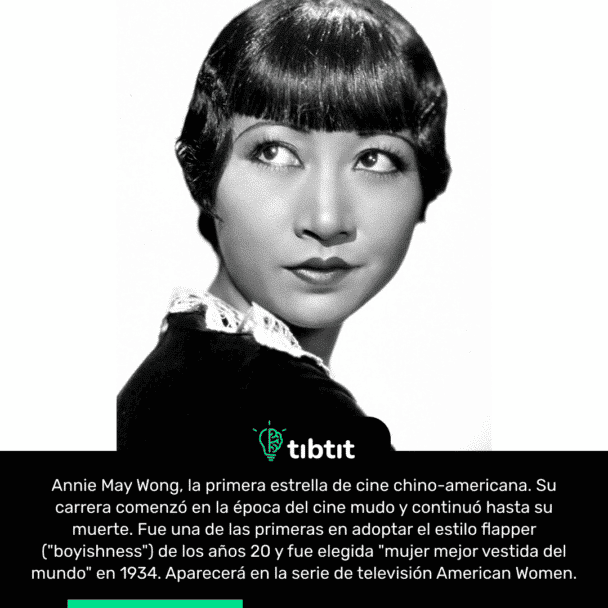 Annie May Wong, la primera estrella de cine chino-americana. Su carrera comenzó en la época del cine mudo y continuó hasta su muerte. Fue una de las primeras en adoptar el estilo flapper ("boyishness") de los años 20 y fue elegida "mujer mejor vestida del mundo" en 1934. Aparecerá en la serie de televisión American Women.