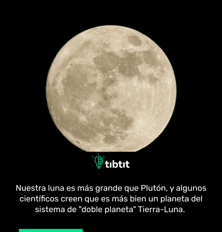 Nuestra luna es más grande que Plutón, y algunos científicos creen que es más bien un planeta del sistema de "doble planeta" Tierra-Luna.