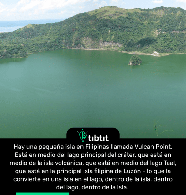 Hay una pequeña isla en Filipinas llamada Vulcan Point. Está en medio del lago principal del cráter, que está en medio de la isla volcánica, que está en medio del lago Taal, que está en la principal isla filipina de Luzón - lo que la convierte en una isla en el lago, dentro de la isla, dentro del lago, dentro de la isla.
