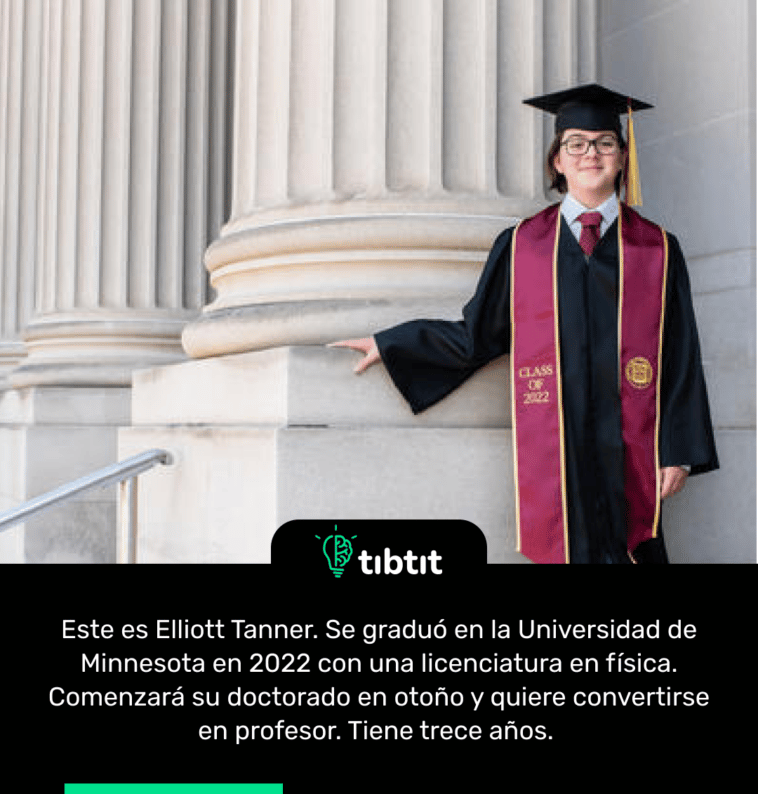 Este es Elliott Tanner. Se graduó en la Universidad de Minnesota en 2022 con una licenciatura en física. Comenzará su doctorado en otoño y quiere convertirse en profesor. Tiene trece años.