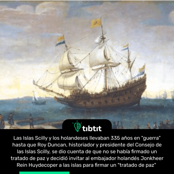 Las Islas Scilly y los holandeses llevaban 335 años en "guerra" hasta que Roy Duncan, historiador y presidente del Consejo de las Islas Scilly, se dio cuenta de que no se había firmado un tratado de paz y decidió invitar al embajador holandés Jonkheer Rein Huydecoper a las islas para firmar un "tratado de paz"