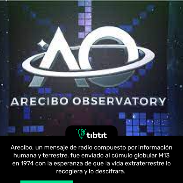 Arecibo, un mensaje de radio compuesto por informaciĂłn humana y terrestre, fue enviado al cĂşmulo globular M13 en 1974 con la esperanza de que la vida extraterrestre lo recogiera y lo descifrara.