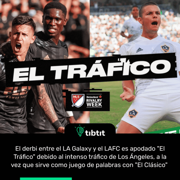 El derbi entre el LA Galaxy y el LAFC es apodado "El Tráfico" debido al intenso tráfico de Los Ángeles, a la vez que sirve como juego de palabras con "El Clásico"
