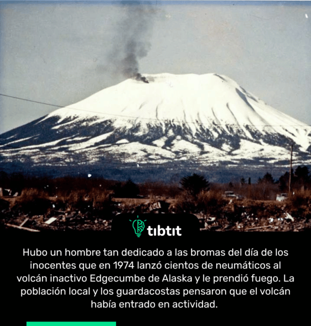 Hubo un hombre tan dedicado a las bromas del día de los inocentes que en 1974 lanzó cientos de neumáticos al volcán inactivo Edgecumbe de Alaska y le prendió fuego. La población local y los guardacostas pensaron que el volcán había entrado en actividad.