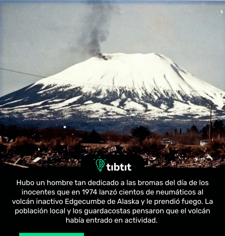 Hubo un hombre tan dedicado a las bromas del día de los inocentes que en 1974 lanzó cientos de neumáticos al volcán inactivo Edgecumbe de Alaska y le prendió fuego. La población local y los guardacostas pensaron que el volcán había entrado en actividad.
