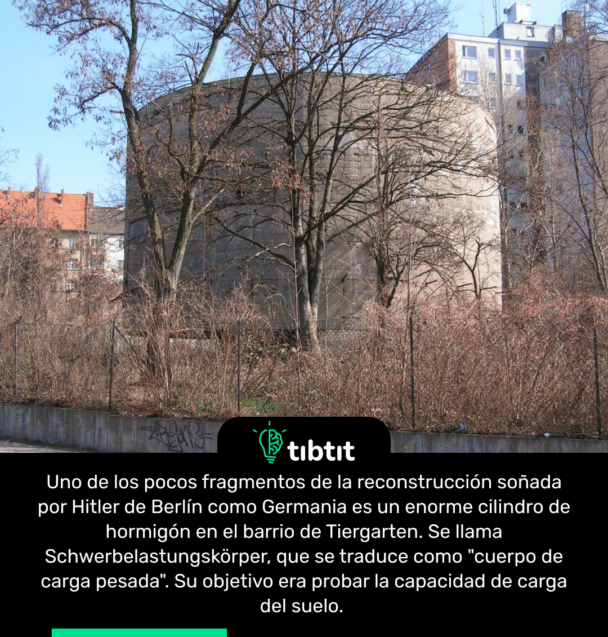 Uno de los pocos fragmentos de la reconstrucción soñada por Hitler de Berlín como Germania es un enorme cilindro de hormigón en el barrio de Tiergarten. Se llama Schwerbelastungskörper, que se traduce como "cuerpo de carga pesada". Su objetivo era probar la capacidad de carga del suelo.