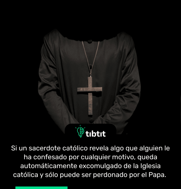 Si un sacerdote católico revela algo que alguien le ha confesado por cualquier motivo, queda automáticamente excomulgado de la Iglesia católica y sólo puede ser perdonado por el Papa.