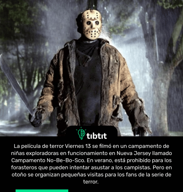 La película de terror Viernes 13 se filmó en un campamento de niñas exploradoras en funcionamiento en Nueva Jersey llamado Campamento No-Be-Bo-Sco. En verano, está prohibido para los forasteros que pueden intentar asustar a los campistas. Pero en otoño se organizan pequeñas visitas para los fans de la serie de terror.