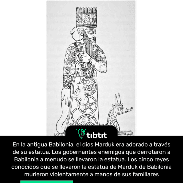 En la antigua Babilonia, el dios Marduk era adorado a través de su estatua. Los gobernantes enemigos que derrotaron a Babilonia a menudo se llevaron la estatua. Los cinco reyes conocidos que se llevaron la estatua de Marduk de Babilonia murieron violentamente a manos de sus familiares