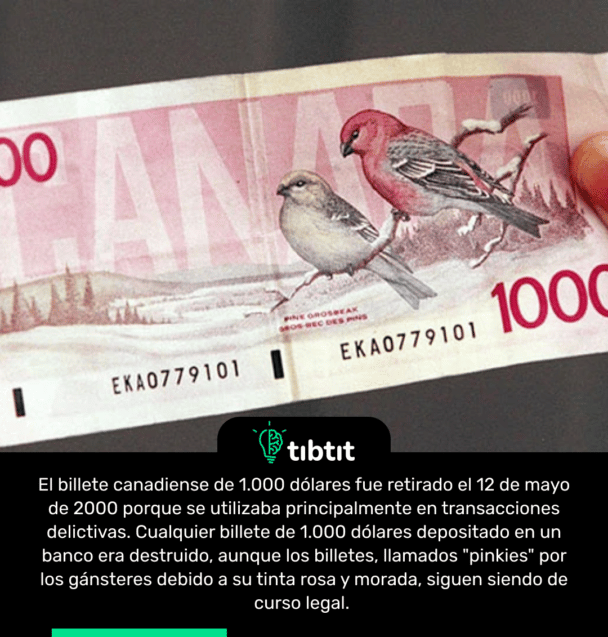 El billete canadiense de 1.000 dólares fue retirado el 12 de mayo de 2000 porque se utilizaba principalmente en transacciones delictivas. Cualquier billete de 1.000 dólares depositado en un banco era destruido, aunque los billetes, llamados "pinkies" por los gánsteres debido a su tinta rosa y morada, siguen siendo de curso legal.