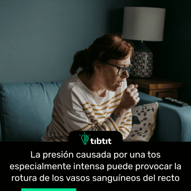 La presión causada por una tos especialmente intensa puede provocar la rotura de los vasos sanguíneos del recto