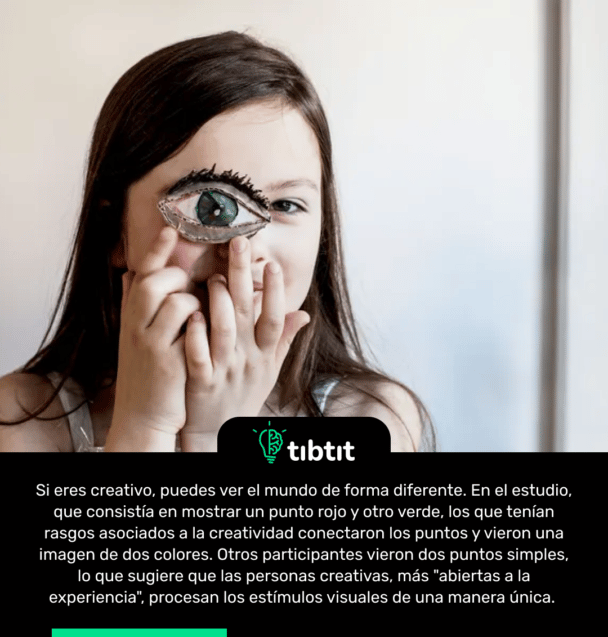 Si eres creativo, puedes ver el mundo de forma diferente. En el estudio, que consistía en mostrar un punto rojo y otro verde, los que tenían rasgos asociados a la creatividad conectaron los puntos y vieron una imagen de dos colores. Otros participantes vieron dos puntos simples, lo que sugiere que las personas creativas, más "abiertas a la experiencia", procesan los estímulos visuales de una manera única.