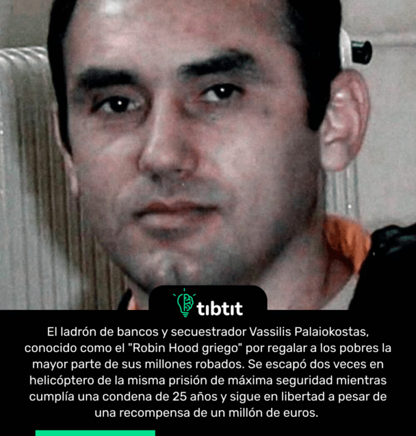 El ladrón de bancos y secuestrador Vassilis Palaiokostas, conocido como el "Robin Hood griego" por regalar a los pobres la mayor parte de sus millones robados. Se escapó dos veces en helicóptero de la misma prisión de máxima seguridad mientras cumplía una condena de 25 años y sigue en libertad a pesar de una recompensa de un millón de euros.