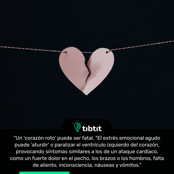 "Un 'corazón roto' puede ser fatal. "El estrés emocional agudo puede 'aturdir' o paralizar el ventrículo izquierdo del corazón, provocando síntomas similares a los de un ataque cardíaco, como un fuerte dolor en el pecho, los brazos o los hombros, falta de aliento, inconsciencia, náuseas y vómitos."