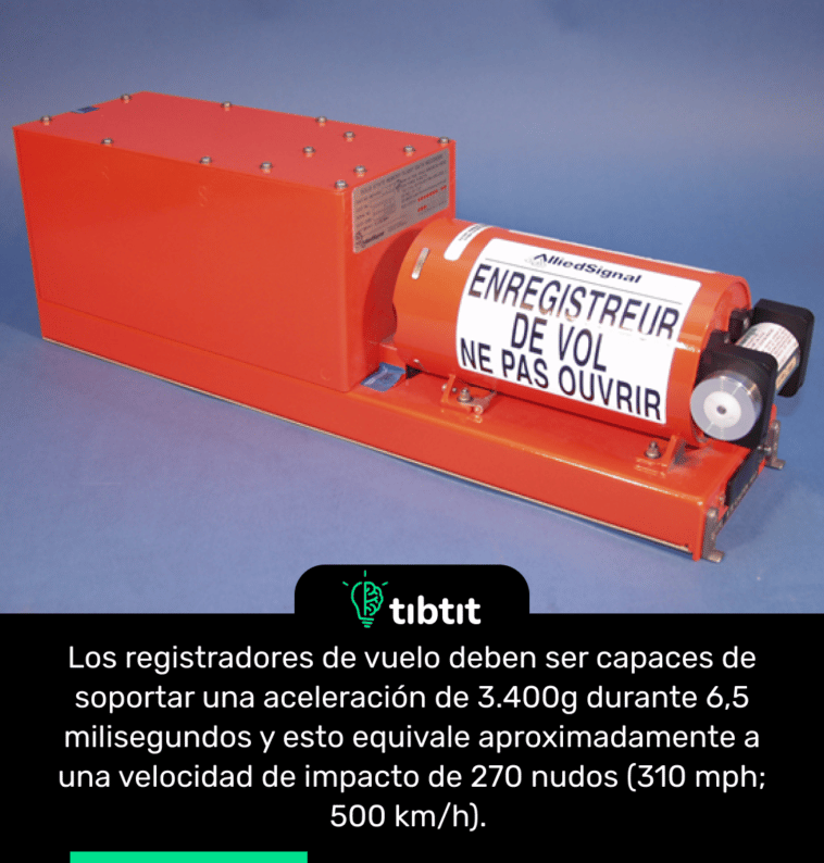Los registradores de vuelo deben ser capaces de soportar una aceleración de 3.400g durante 6,5 milisegundos y esto equivale aproximadamente a una velocidad de impacto de 270 nudos (310 mph; 500 km/h).