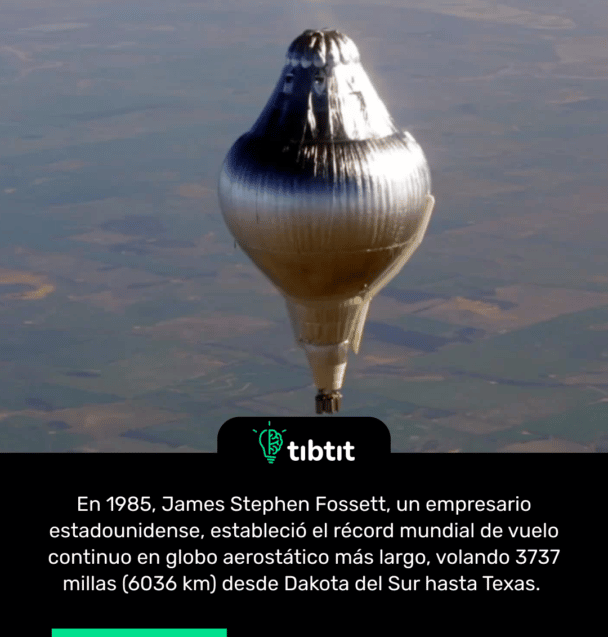 En 1985, James Stephen Fossett, un empresario estadounidense, estableció el récord mundial de vuelo continuo en globo aerostático más largo, volando 3737 millas (6036 km) desde Dakota del Sur hasta Texas.
