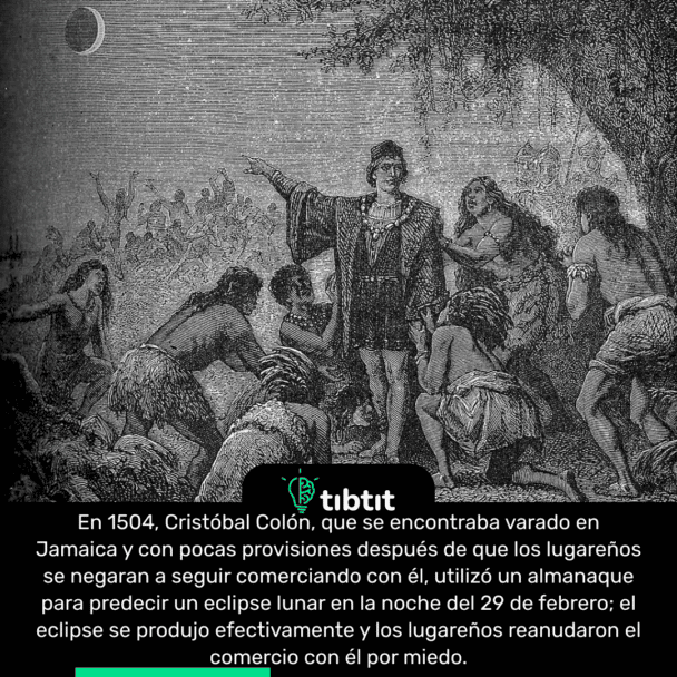 En 1504, Cristóbal Colón, que se encontraba varado en Jamaica y con pocas provisiones después de que los lugareños se negaran a seguir comerciando con él, utilizó un almanaque para predecir un eclipse lunar en la noche del 29 de febrero; el eclipse se produjo efectivamente y los lugareños reanudaron el comercio con él por miedo.