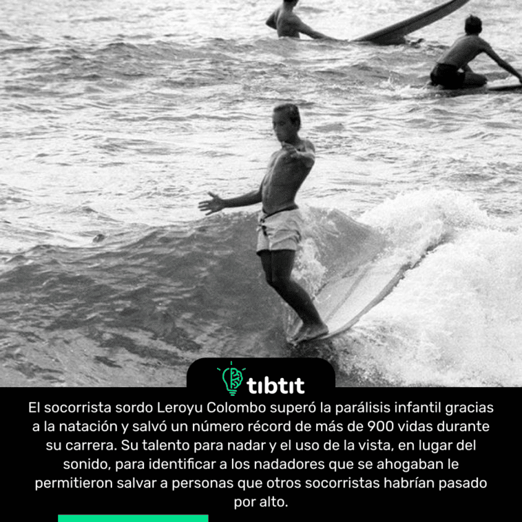 El socorrista sordo Leroyu Colombo superó la parálisis infantil gracias a la natación y salvó un número récord de más de 900 vidas durante su carrera. Su talento para nadar y el uso de la vista, en lugar del sonido, para identificar a los nadadores que se ahogaban le permitieron salvar a personas que otros socorristas habrían pasado por alto.