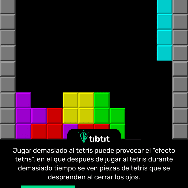 Jugar demasiado al tetris puede provocar el "efecto tetris", en el que después de jugar al tetris durante demasiado tiempo se ven piezas de tetris que se desprenden al cerrar los ojos.