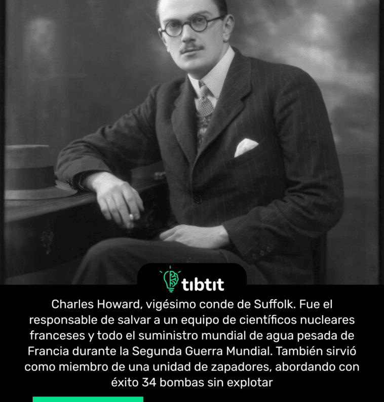 Charles Howard, vigésimo conde de Suffolk. Fue el responsable de salvar a un equipo de científicos nucleares franceses y todo el suministro mundial de agua pesada de Francia durante la Segunda Guerra Mundial. También sirvió como miembro de una unidad de zapadores, abordando con éxito 34 bombas sin explotar