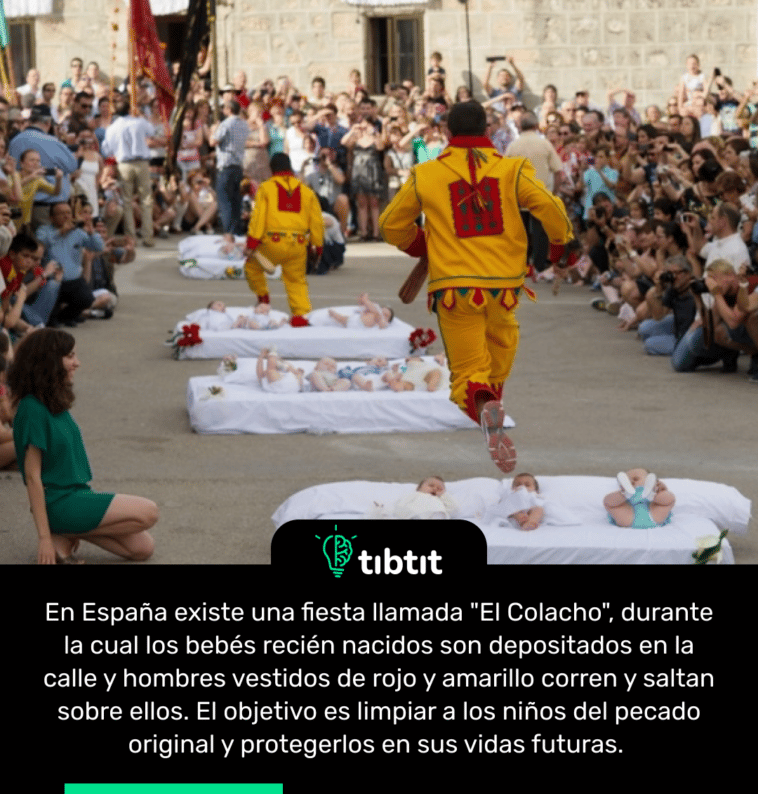 En España existe una fiesta llamada "El Colacho", durante la cual los bebés recién nacidos son depositados en la calle y hombres vestidos de rojo y amarillo corren y saltan sobre ellos. El objetivo es limpiar a los niños del pecado original y protegerlos en sus vidas futuras.