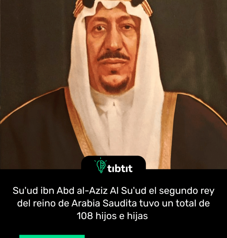 Su'ud ibn Abd al-Aziz Al Su'ud el segundo rey del reino de Arabia Saudita tuvo un total de 108 hijos e hijas