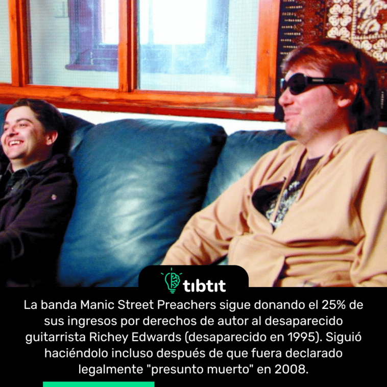 La banda Manic Street Preachers sigue donando el 25% de sus ingresos por derechos de autor al desaparecido guitarrista Richey Edwards (desaparecido en 1995). Siguió haciéndolo incluso después de que fuera declarado legalmente "presunto muerto" en 2008.