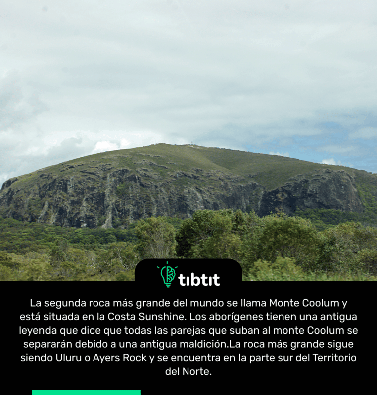 La segunda roca más grande del mundo se llama Monte Coolum y está situada en la Costa Sunshine. Los aborígenes tienen una antigua leyenda que dice que todas las parejas que suban al monte Coolum se separarán debido a una antigua maldición. La roca más grande sigue siendo Uluru o Ayers Rock y se encuentra en la parte sur del Territorio del Norte.