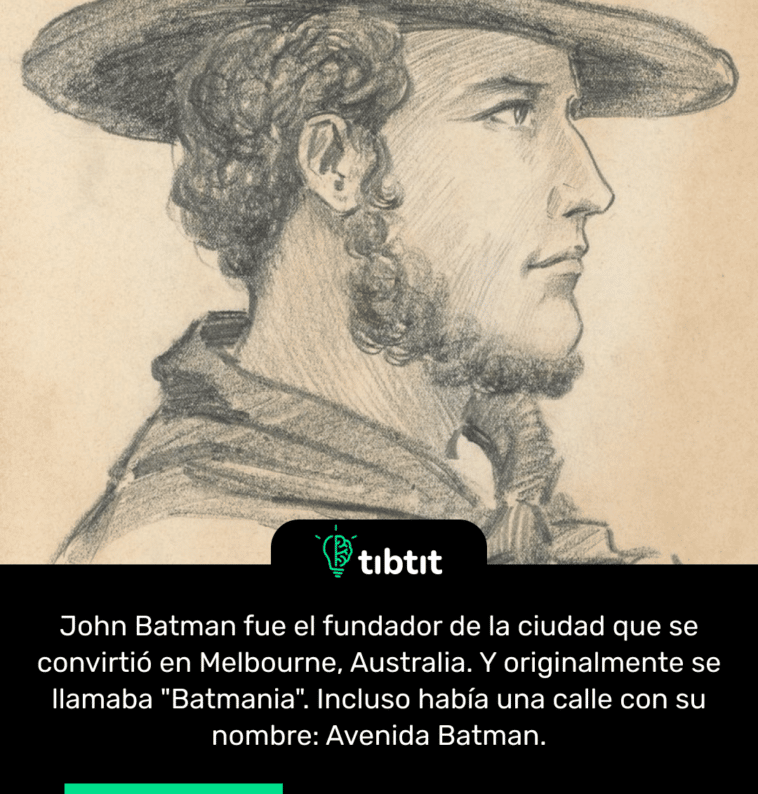 John Batman fue el fundador de la ciudad que se convirtió en Melbourne, Australia. Y originalmente se llamaba "Batmania". Incluso había una calle con su nombre: Avenida Batman.