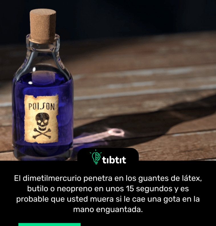 El dimetilmercurio penetra en los guantes de látex, butilo o neopreno en unos 15 segundos y es probable que usted muera si le cae una gota en la mano enguantada.