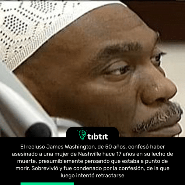 El recluso James Washington, de 50 años, confesó haber asesinado a una mujer de Nashville hace 17 años en su lecho de muerte, presumiblemente pensando que estaba a punto de morir. Sobrevivió y fue condenado por la confesión, de la que luego intentó retractarse