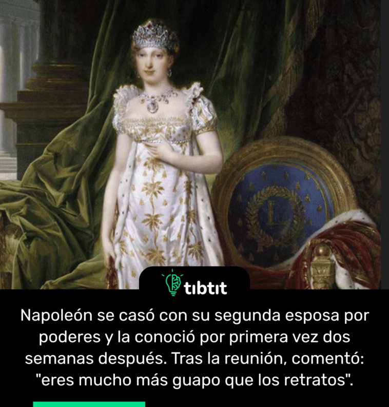 Napoleón se casó con su segunda esposa por poderes y la conoció por primera vez dos semanas después. Tras la reunión, comentó: "eres mucho más guapo que los retratos".