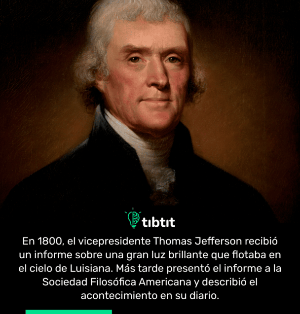 En 1800, el vicepresidente Thomas Jefferson recibió un informe sobre una gran luz brillante que flotaba en el cielo de Luisiana. Más tarde presentó el informe a la Sociedad Filosófica Americana y describió el acontecimiento en su diario.