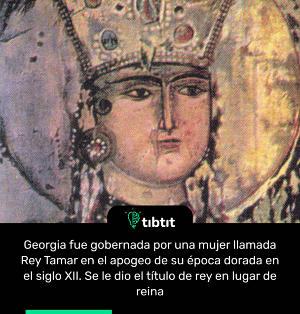 Georgia fue gobernada por una mujer llamada Rey Tamar en el apogeo de su época dorada en el siglo XII. Se le dio el título de rey en lugar de reina